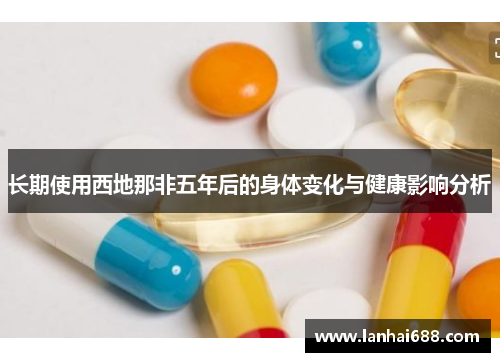 长期使用西地那非五年后的身体变化与健康影响分析