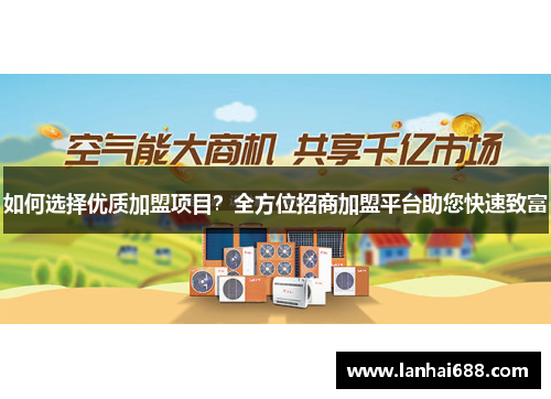 如何选择优质加盟项目？全方位招商加盟平台助您快速致富