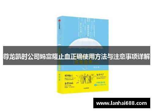 尊龙凯时公司妈富隆止血正确使用方法与注意事项详解