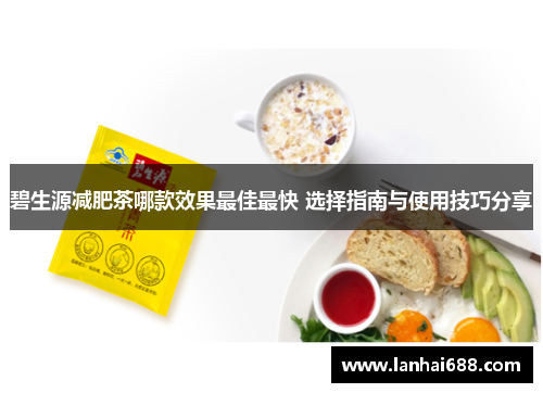 碧生源减肥茶哪款效果最佳最快 选择指南与使用技巧分享