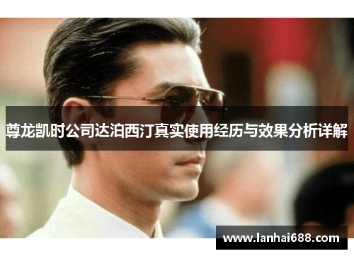 尊龙凯时公司达泊西汀真实使用经历与效果分析详解