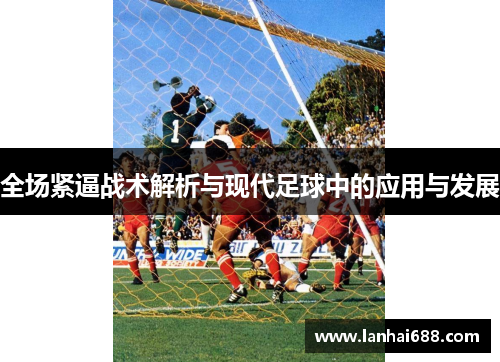 全场紧逼战术解析与现代足球中的应用与发展