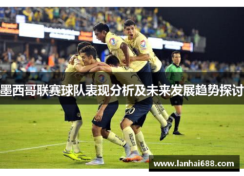 墨西哥联赛球队表现分析及未来发展趋势探讨